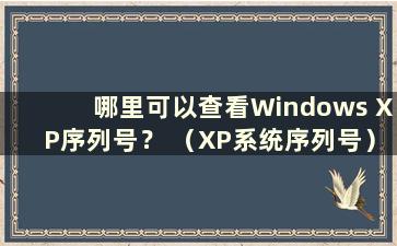 哪里可以查看Windows XP序列号？ （XP系统序列号）